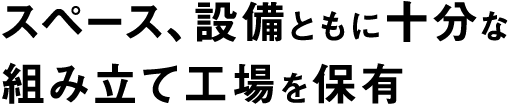 スペース、設備ともに十分な組み立て工場を保有